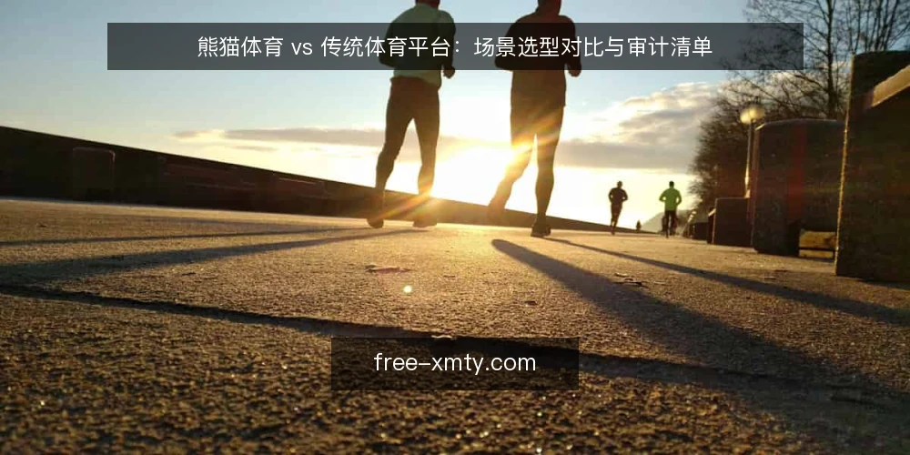 熊猫体育 vs 传统体育平台：场景选型对比与审计清单 — 为什么现在要做选型审计 配图