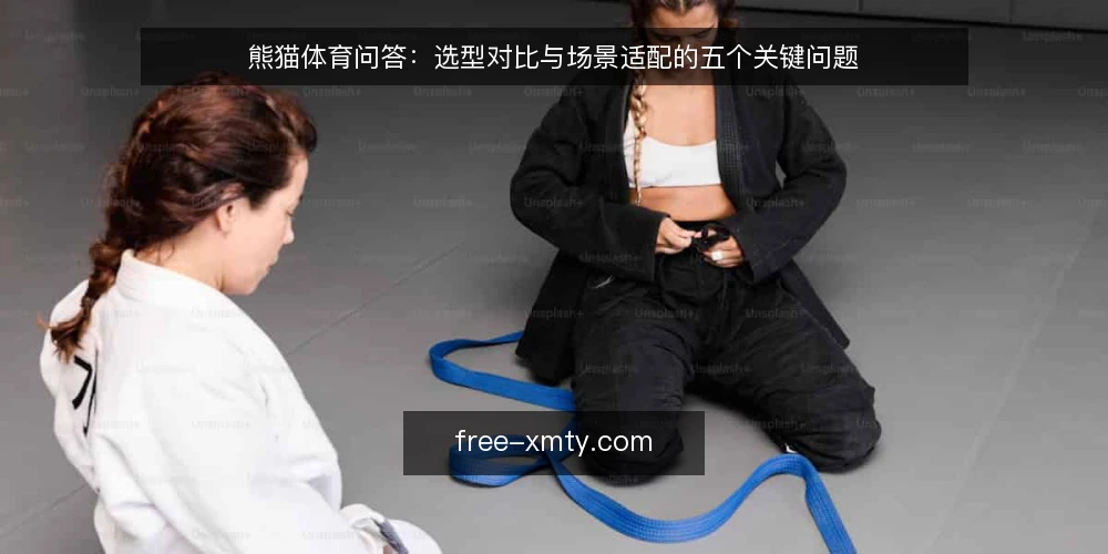 熊猫体育问答:选型对比与场景适配的五个关键问题 — 如何确定自己的使用场景属于哪一类? 配图