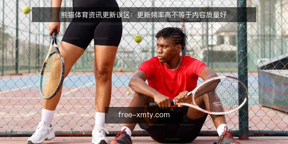 熊猫体育资讯更新误区：更新频率高不等于内容质量好 — 信号观察：什么迹象说明更新策略已跑偏 配图
